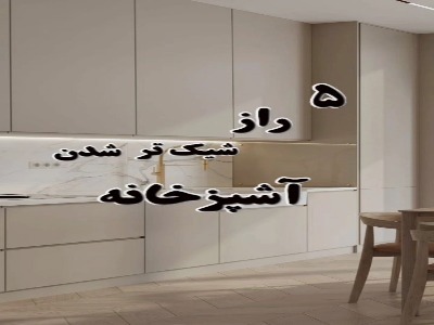 ۵ راز شیک تر شدن آشپزخونه